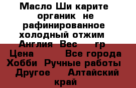 Масло Ши карите, органик, не рафинированное, холодный отжим.  Англия  Вес: 100гр › Цена ­ 449 - Все города Хобби. Ручные работы » Другое   . Алтайский край